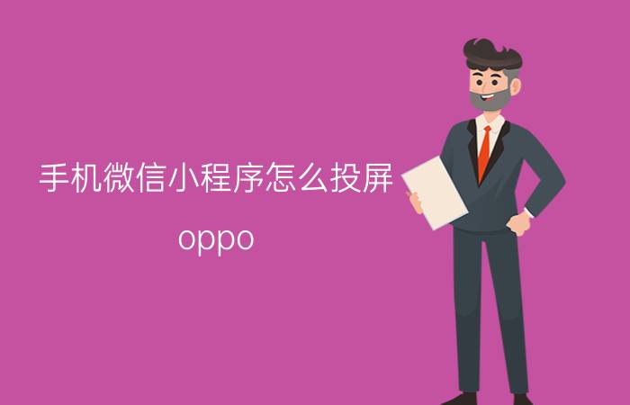 手机微信小程序怎么投屏 oppo r17手机微信怎么往电视投屏？